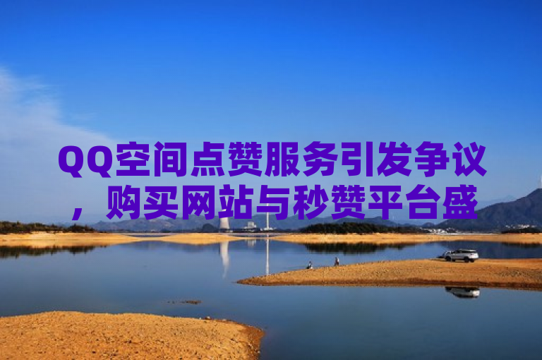 QQ空间点赞服务引发争议，购买网站与秒赞平台盛行，用户需警惕风险，聚焦于QQ空间点赞购买网站及秒赞秒评平台的现象，同时提醒用户注意潜在风险，符合新闻标题的撰写要求。