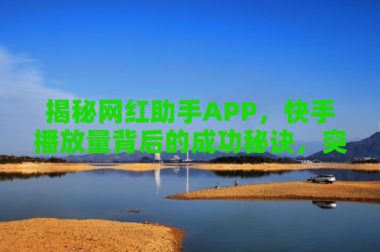 揭秘网红助手APP，快手播放量背后的成功秘诀，突出了网红助手APP与快手播放量之间的紧密联系，并用成功秘诀这样的词汇来吸引用户对于如何提升播放量的好奇心。同时，该标题也符合新闻标题的简洁和吸引力要求。
