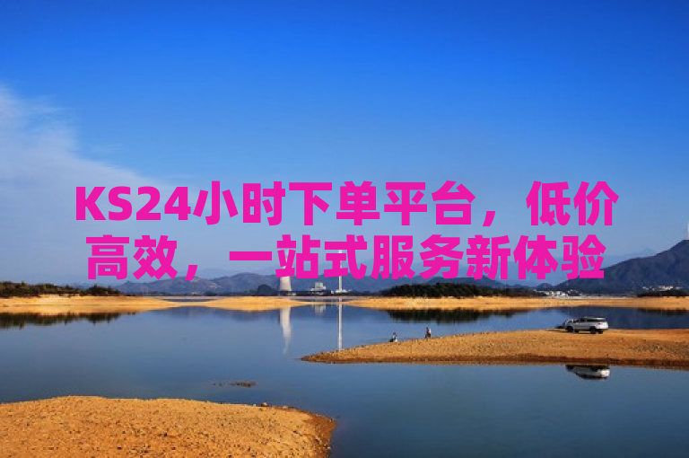 KS24小时下单平台，低价高效，一站式服务新体验