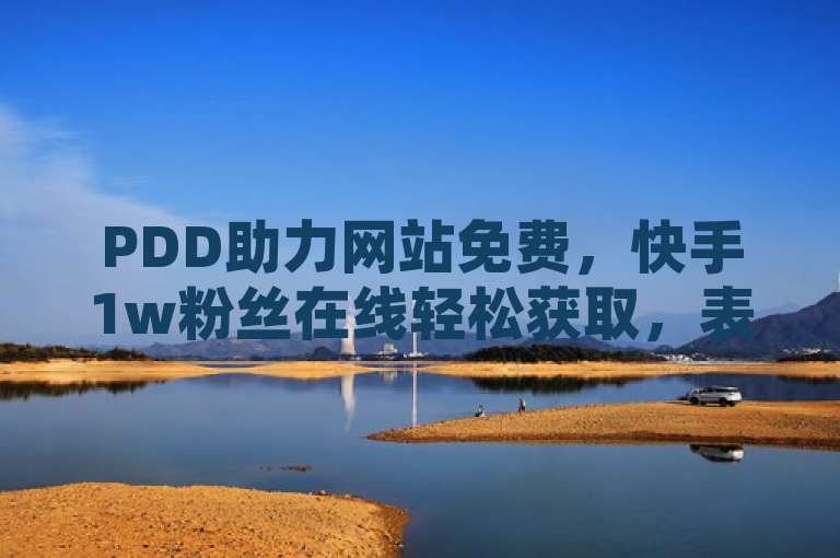 PDD助力网站免费，快手1w粉丝在线轻松获取，表明了通过PDD（可能是指拼多多）的助力活动，用户可以在快手平台上轻松获得1万名粉丝，而这项服务是完全免费的。