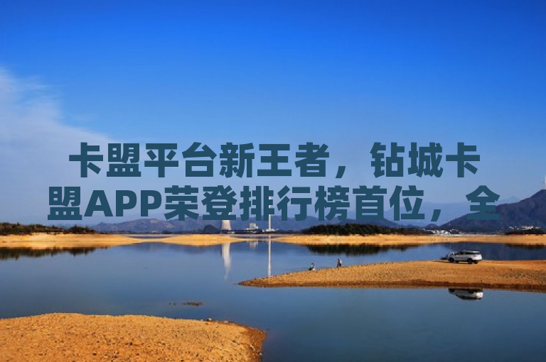 卡盟平台新王者，钻城卡盟APP荣登排行榜首位，全新下载体验上线，简洁明了地传达了核心信息，钻城卡盟APP在卡盟平台中取得了领先地位，并且有最新的下载更新。这能够吸引目标读者的注意力，同时提供了足够的信息价值。