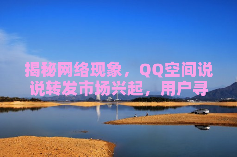 揭秘网络现象，QQ空间说说转发市场兴起，用户寻求文案创意
