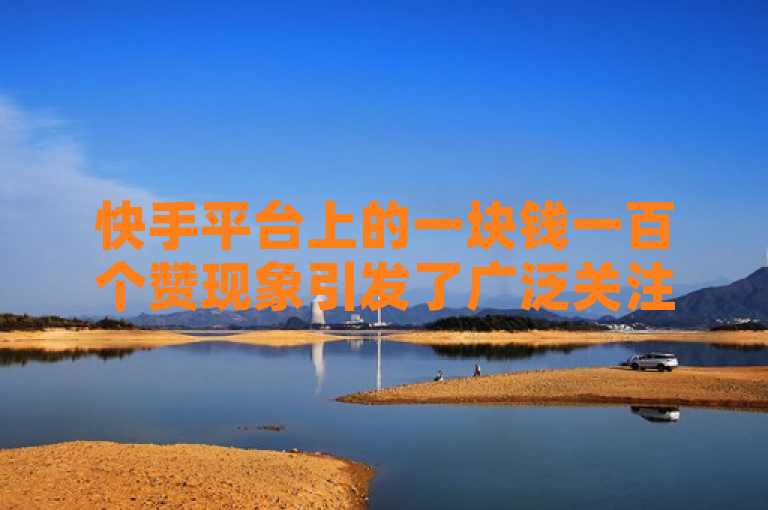 快手平台上的一块钱一百个赞现象引发了广泛关注。这种服务通常由第三方提供，用户只需支付少量费用，便能在短时间内获得大量点赞，旨在提升视频的曝光度和受欢迎程度。然而，这种现象背后隐藏着诸多风险与问题。以下是为你生成的一个标题，供您参考，，快手1元100赞现象调查，低成本营销背后的风险与真相，意味着本文将对这一现象进行深入调查和分析，揭示其背后的操作机制、潜在风险以及对平台生态和个人创作者的影响。通过这个标题，读者可以了解到文章的主题是探讨快手1元100赞这一现象的真实性及其可能带来的后果。