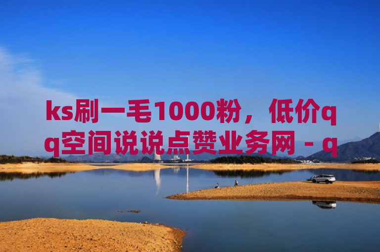 ks刷一毛1000粉，低价qq空间说说点赞业务网 - q超低价赞平台赞赞 - 怎么查看qq开通了什么业务。