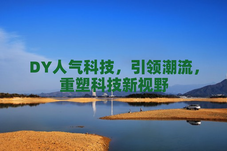 DY人气科技，引领潮流，重塑科技新视野