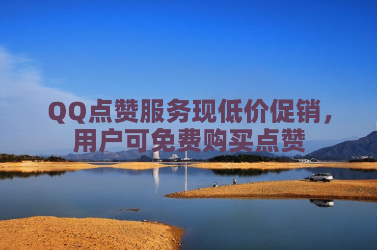 QQ点赞服务现低价促销，用户可免费购买点赞
