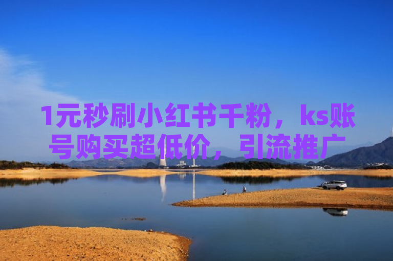 1元秒刷小红书千粉，ks账号购买超低价，引流推广新神器！
