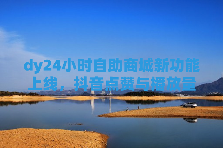 dy24小时自助商城新功能上线，抖音点赞与播放量0.01元起，助力马山肥装修活动，简洁明了地概括了dy自助商城新推出的服务内容及其特色价格优势，同时关联到具体的应用场景（大地房产的马山肥装修活动），吸引目标用户群体的兴趣。