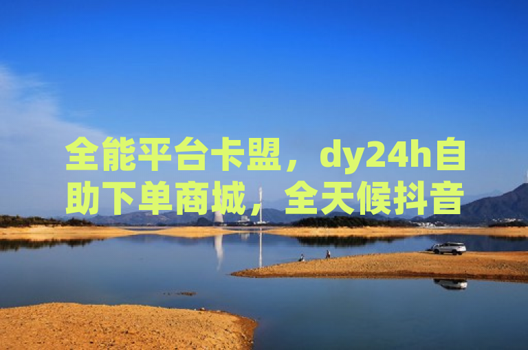 全能平台卡盟，dy24h自助下单商城，全天候抖音点赞与球球大作战业务服务，简洁明了地概括了平台卡盟及其旗下dy24h自助下单商城的核心业务和服务特色。通过强调全能、全天候等词汇，突出了平台服务的全面性和便捷性。同时，特别提到了抖音点赞和球球大作战这两项热门业务，吸引了目标用户群体的关注。整个标题既传达了平台的主要功能，又具有一定的吸引力和宣传效果。
