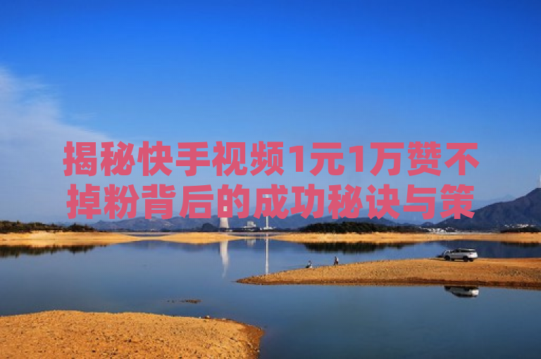 揭秘快手视频1元1万赞不掉粉背后的成功秘诀与策略，既突出了快手视频和1元1万赞不掉粉这一核心话题，又通过揭秘一词引发了读者的好奇心，想要了解背后的成功秘诀和策略。同时，标题也符合新闻标题的简洁、明了和富有吸引力的特点。