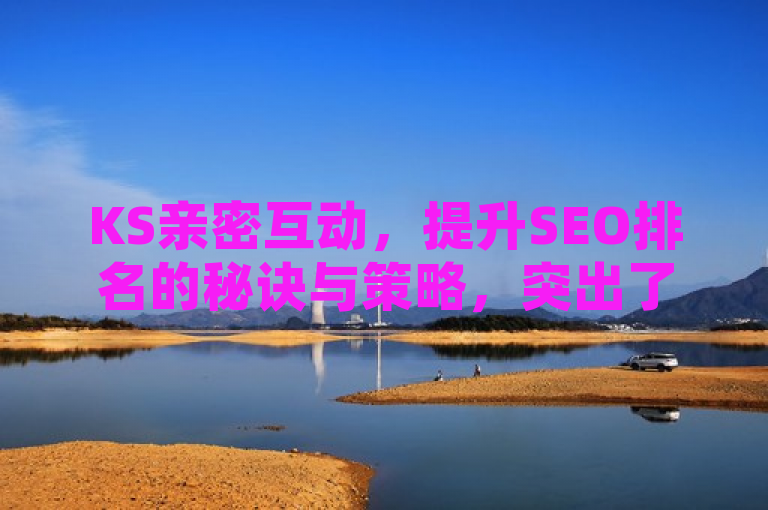 KS亲密互动，提升SEO排名的秘诀与策略，突出了KS亲密打call这一核心主题，并明确指出了文章将围绕如何优化SEO这一问题展开讨论。同时，标题也符合新闻标题的简洁、明了和富有吸引力的特点。