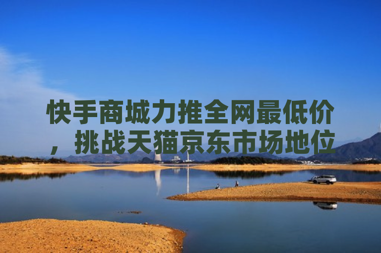 快手商城力推全网最低价，挑战天猫京东市场地位，表明了快手商城在电商领域采取的积极策略，通过提供最具竞争力的价格来吸引消费者，同时也暗示了这将对其他主要电商平台如天猫和京东构成挑战。这样的标题能够引起市场关注，同时强调了价格战在当前电商竞争中的重要性。