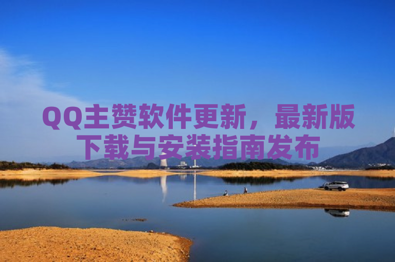 QQ主赞软件更新，最新版下载与安装指南发布
