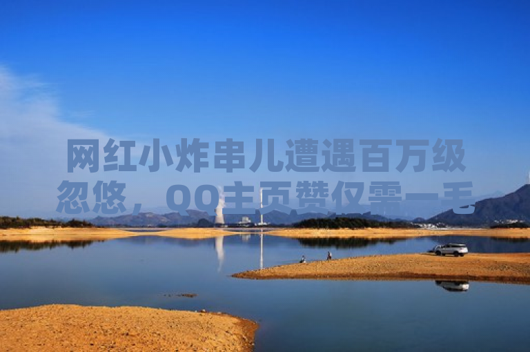 网红小炸串儿遭遇百万级忽悠，QQ主页赞仅需一毛钱！快手人气自助网站与iOS B站充值揭秘