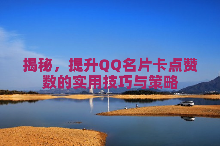 揭秘，提升QQ名片卡点赞数的实用技巧与策略