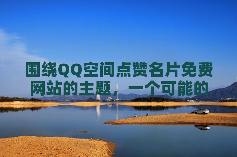 围绕QQ空间点赞名片免费网站的主题，一个可能的新闻类标题是，，QQ空间新风尚，免费点赞名片网站助力个性化社交体验，既突出了QQ空间这一社交平台，又强调了免费点赞名片网站这一新元素，同时暗示了这种新方式能够提升用户的个性化社交体验。