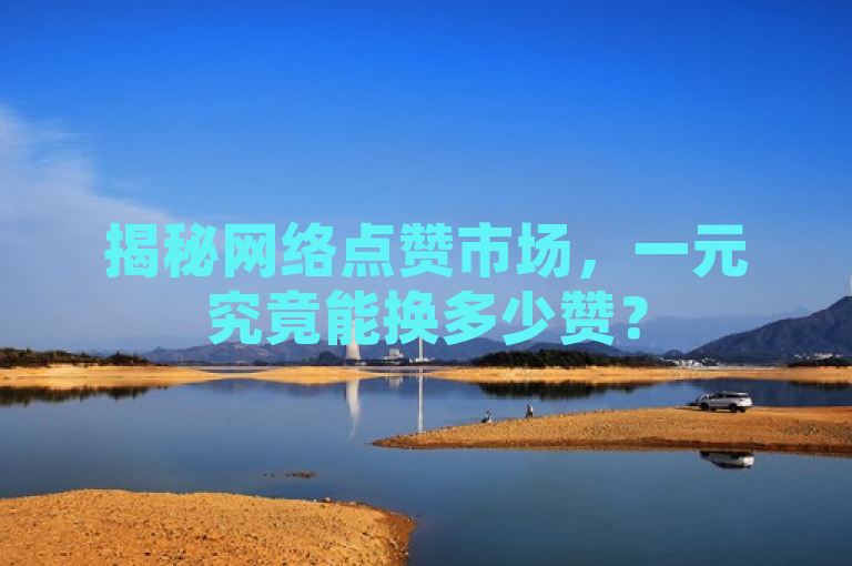 揭秘网络点赞市场，一元究竟能换多少赞？