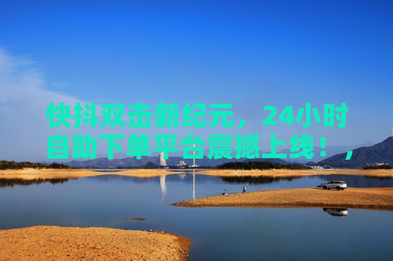 快抖双击新纪元，24小时自助下单平台震撼上线！，揭示了一个创新的服务平台——快手抖音24小时双击下单网站，它标志着社交媒体互动方式迈入了一个全天候、便捷化的新时代。该标题通过强调新纪元和震撼上线，突出了此平台对于提升用户在快手和抖音上互动体验的重要性，同时24小时自助下单这一特点则直接指向了其便捷性与高效性的核心优势，吸引目标读者群体的兴趣。