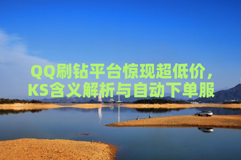 QQ刷钻平台惊现超低价，KS含义解析与自动下单服务揭秘，简洁明了地涵盖了您提供的内容，QQ刷钻网站的低价信息、KS在性取向中的含义，以及QQ主页赞的自动下单平台。同时，使用了惊现、解析和揭秘等词汇增加了新闻标题的吸引力和神秘感，吸引读者点击阅读。