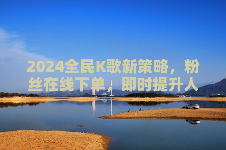 2024全民K歌新策略,粉丝在线下单,即时提升人气!,突出了全民K歌平台在2024年推出的新功能或更新——粉丝可以在线直接下单购买服务,强调了这种服务的便捷性和实时性。这样的标题设计旨在吸引用户的注意,让他们对这一新特性产生兴趣。