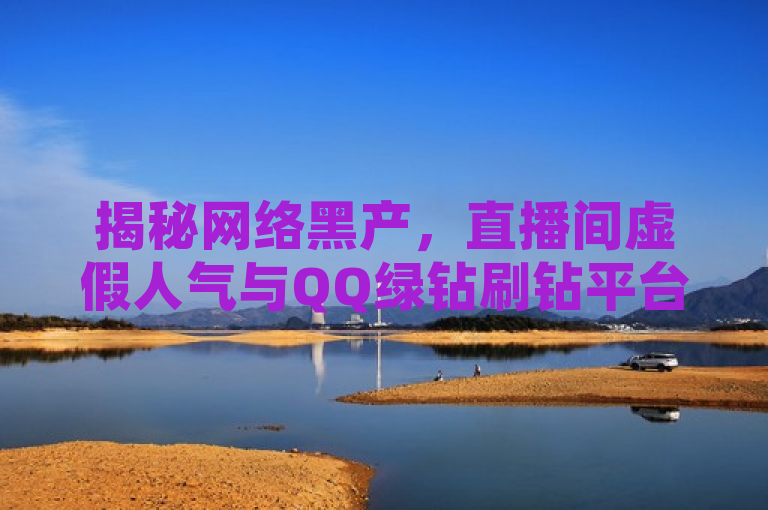 揭秘网络黑产，直播间虚假人气与QQ绿钻刷钻平台曝光