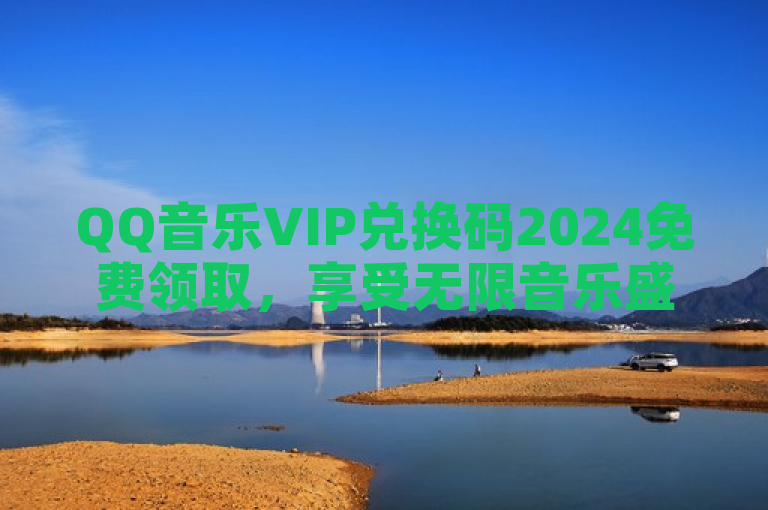 QQ音乐VIP兑换码2024免费领取，享受无限音乐盛宴