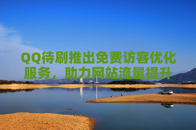 QQ待刷推出免费访客优化服务，助力网站流量提升
