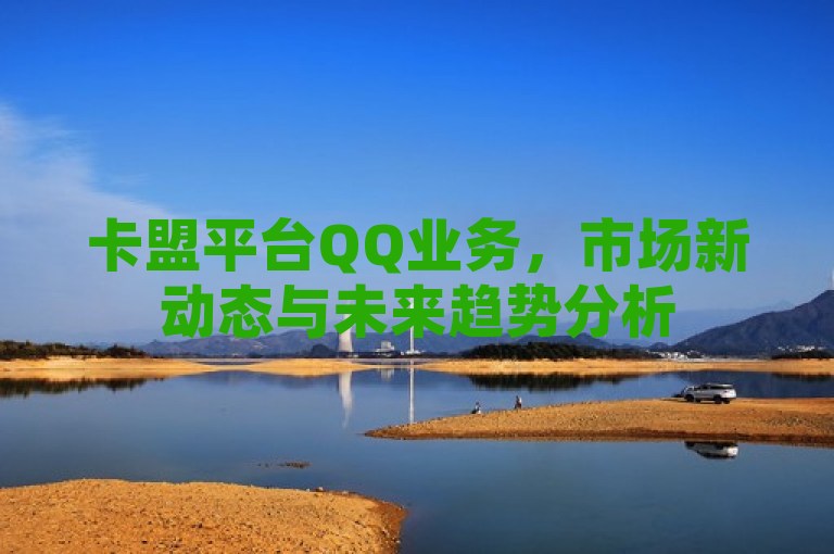 卡盟平台QQ业务，市场新动态与未来趋势分析