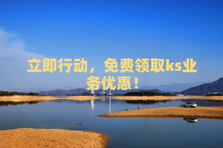 立即行动，免费领取ks业务优惠！