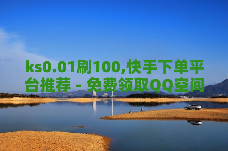 ks0.01刷100,快手下单平台推荐 - 免费领取QQ空间说说浏览量 - 自助下单小程序，揭示了一种针对快手和QQ空间用户的在线服务，通过低成本投入实现高曝光率，旨在吸引希望提升社交媒体影响力的用户。
