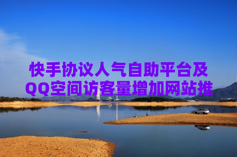 快手协议人气自助平台及QQ空间访客量增加网站推荐，ks业务免费下单平台最便宜，简洁明了地概括了文章内容，既包含了快手协议人气自助平台和QQ空间访客量增加网站这两个主题，又通过ks业务免费下单平台最便宜突出了平台的性价比优势。