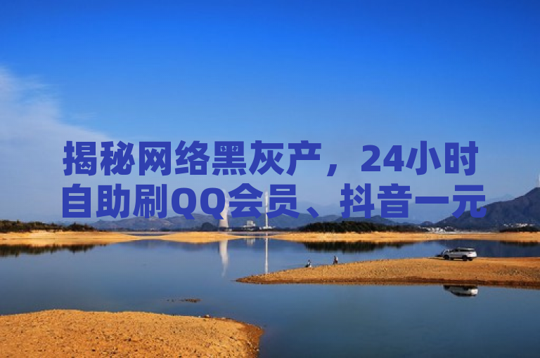 揭秘网络黑灰产，24小时自助刷QQ会员、抖音一元买赞等服务背后的风险与陷阱