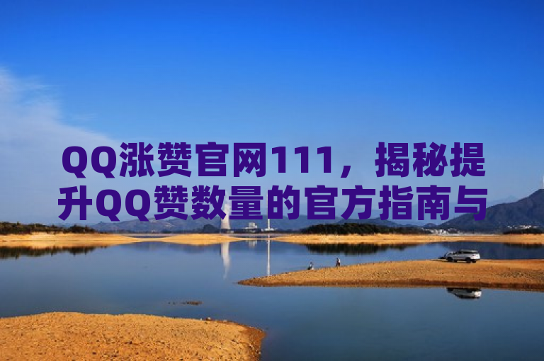 QQ涨赞官网111，揭秘提升QQ赞数量的官方指南与策略，概括了您提供的内容，即介绍了一个名为QQ涨赞官网111的平台或服务，该平台提供了一个官方指南，帮助用户了解如何增加QQ的点赞数量。同时，该标题也暗示了可能存在一些有效的策略或方法，可以帮助用户提高他们在QQ上的受欢迎程度。