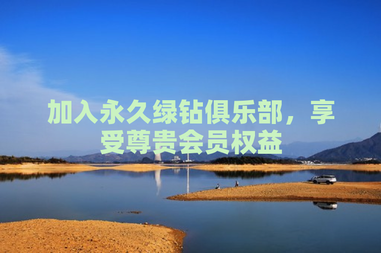 加入永久绿钻俱乐部,享受尊贵会员权益