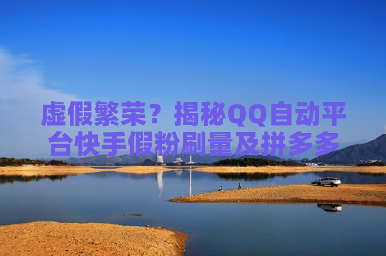虚假繁荣？揭秘QQ自动平台快手假粉刷量及拼多多业务助力现象