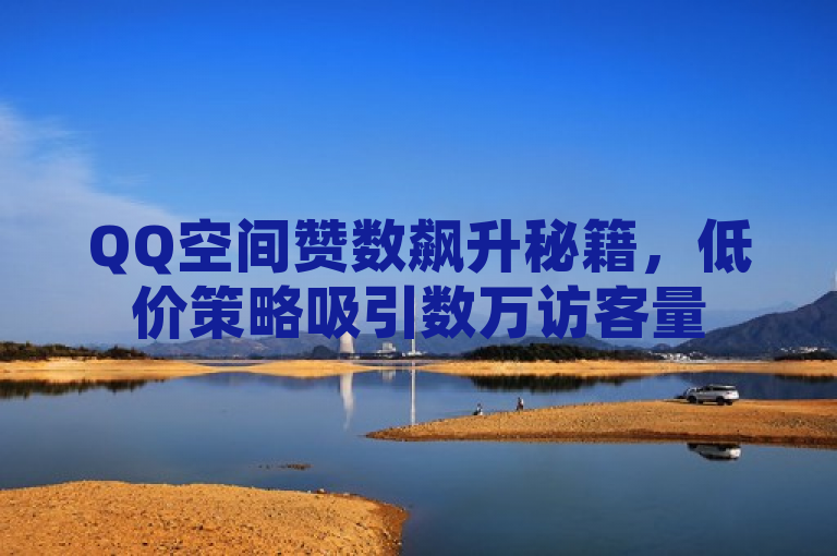 QQ空间赞数飙升秘籍，低价策略吸引数万访客量