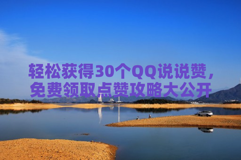 轻松获得30个QQ说说赞，免费领取点赞攻略大公开！