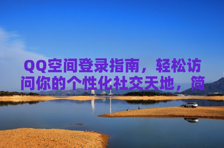 QQ空间登录指南，轻松访问你的个性化社交天地，简洁明了，既表明了文章的主题——QQ空间的登录方式，又强调了QQ空间作为个性化社交天地的特点，能够吸引用户点击阅读。