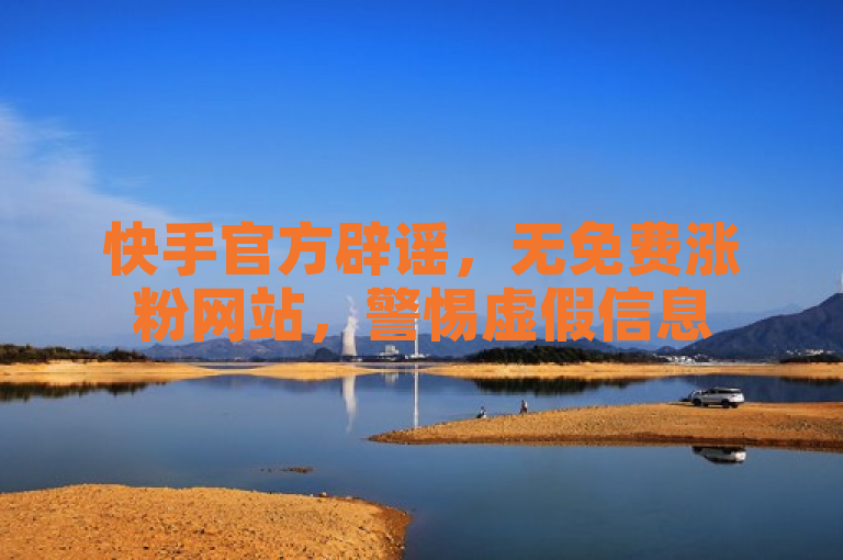 快手官方辟谣，无免费涨粉网站，警惕虚假信息