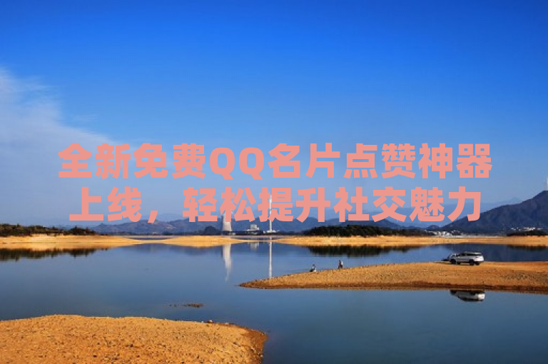 全新免费QQ名片点赞神器上线，轻松提升社交魅力，简洁明了地传达了关键信息，有一款新的免费工具可以帮助用户增加QQ名片的点赞数。通过使用全新、免费和神器这样的词汇，激发读者的好奇心和兴趣，而轻松提升社交魅力则进一步说明了这款应用的实用性和吸引力。