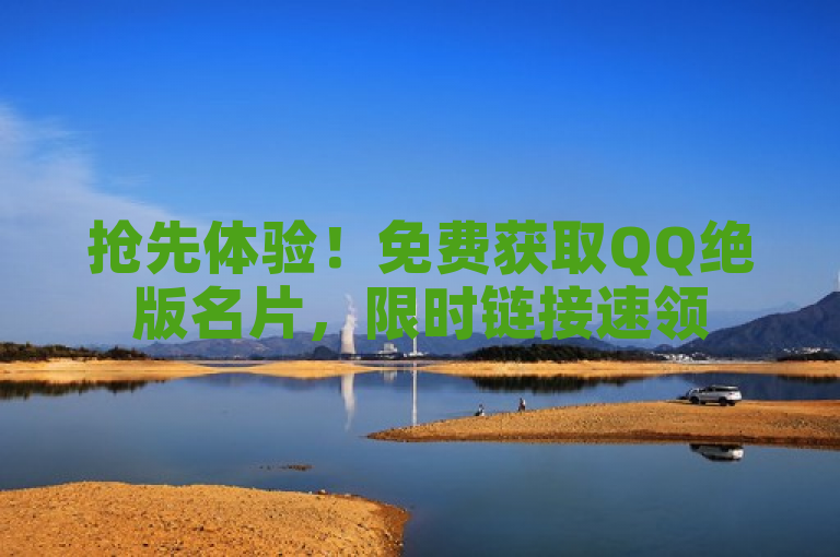 抢先体验！免费获取QQ绝版名片，限时链接速领