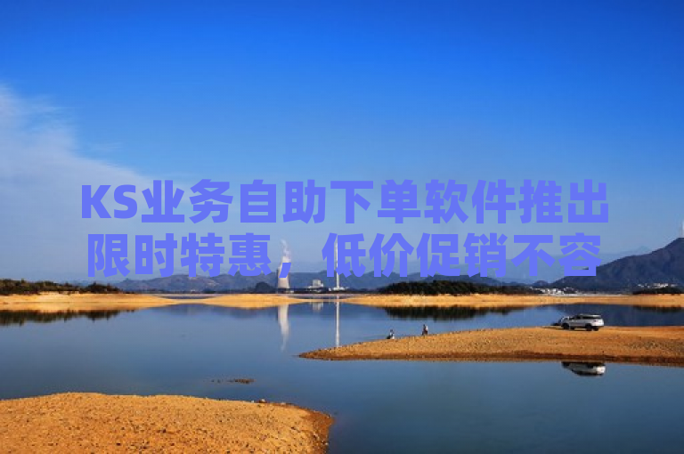 KS业务自助下单软件推出限时特惠，低价促销不容错过！