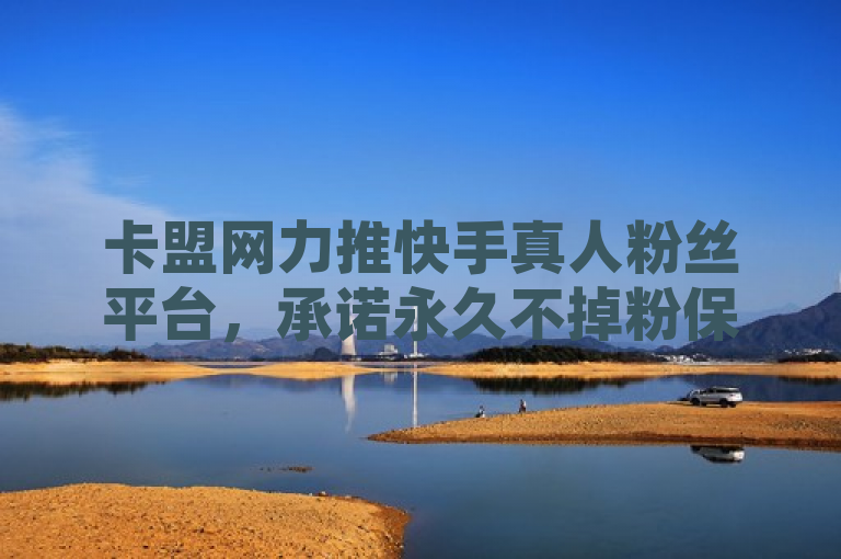 卡盟网力推快手真人粉丝平台，承诺永久不掉粉保障用户增长，简洁明了地传达了卡盟网推出了针对快手平台的真人粉丝服务，并强调了其核心卖点——永不掉粉。这样的表述既突出了产品特性，也易于吸引目标受众的关注。