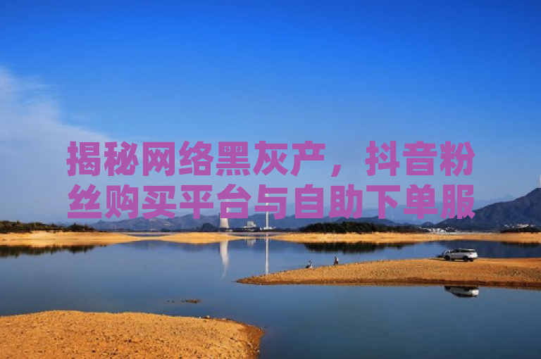 揭秘网络黑灰产，抖音粉丝购买平台与自助下单服务背后的风险与隐忧，揭示了围绕抖音一千活粉购买平台和ks自助下单便宜 - 全网最第一卡盟平台 - 抖音点赞QQ群号所反映的网络黑灰产业链现象。通过使用揭秘、网络黑灰产、风险与隐忧等词汇，标题旨在吸引读者关注社交媒体平台上存在非法刷粉、刷赞等行为，并探讨这些行为可能带来的负面影响，如数据造假、虚假繁荣以及潜在的法律和道德问题。同时，标题也暗示了将对这些现象进行深入分析和报道，以提醒公众和相关平台警惕并采取措施应对。