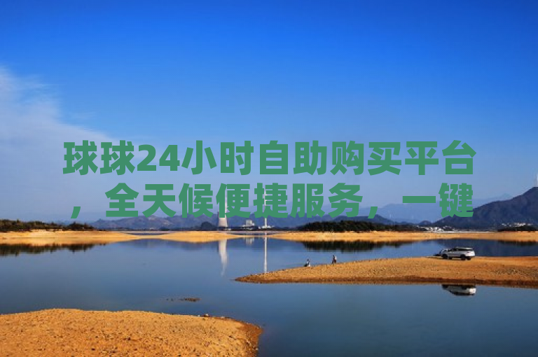 球球24小时自助购买平台，全天候便捷服务，一键下单享不停，简洁明了地概括了球球24小时自助购买平台的核心特点——全天候的便捷服务和一键下单的高效体验。它突出了平台的24小时不间断服务，以及用户可以轻松、快速地完成购买过程的优势。同时，使用了享不停这样的表述，既传达了购物的愉悦感，也暗示了该平台商品或服务的丰富多样和持续更新。