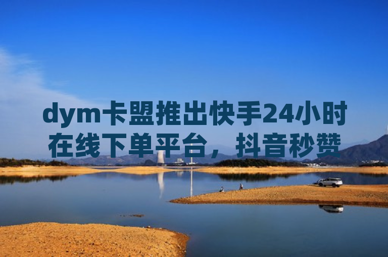 dym卡盟推出快手24小时在线下单平台，抖音秒赞自助服务升级ks恋人亲密度功能，简洁明了地概括了dym卡盟新推出的服务和功能升级，包括针对快手平台的全天候在线下单服务、抖音平台的秒赞自助服务，以及ks(可能指快手)平台上的恋人亲密度功能。这样的标题既包含了所有关键信息，又符合新闻标题的简洁性要求。