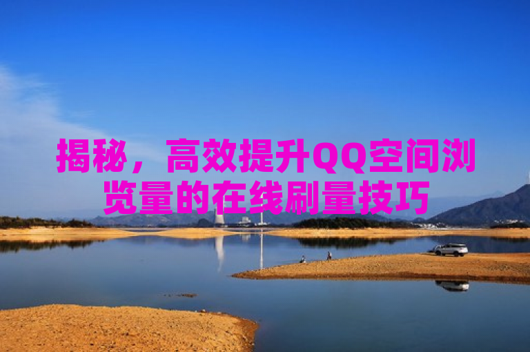 揭秘，高效提升QQ空间浏览量的在线刷量技巧