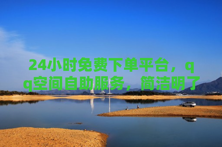 24小时免费下单平台，qq空间自助服务，简洁明了地概括了您提供的内容，突出了平台的全天候自助服务特色及其与QQ空间的关联。