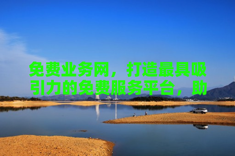 免费业务网，打造最具吸引力的免费服务平台，助力企业发展！