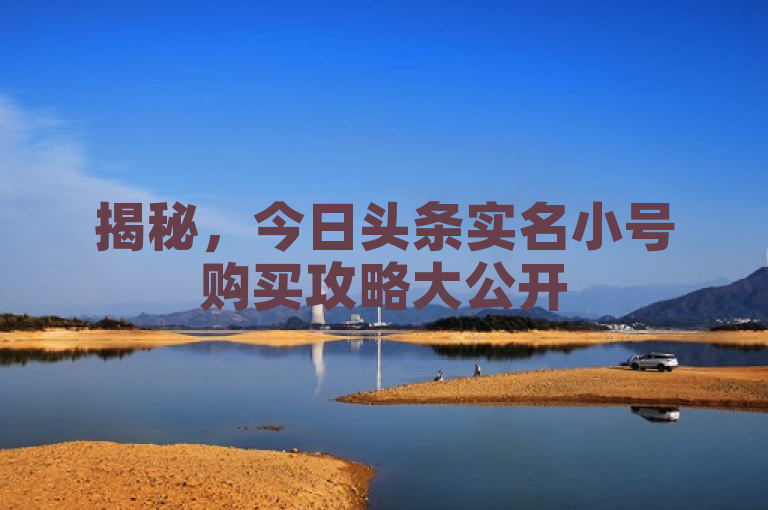 揭秘，今日头条实名小号购买攻略大公开